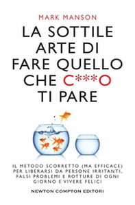 La sottile arte di fare quello che c***o ti pare. Il metodo scorretto (ma efficace) per liberarsi da persone irritanti, falsi problemi e rotture di ogni giorno e vivere felici - Librerie.coop