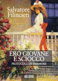 Ero giovane e sciocco. Protocolli di disamore - Librerie.coop Ero giovane e sciocco. Protocolli di disamore - Librerie.coop