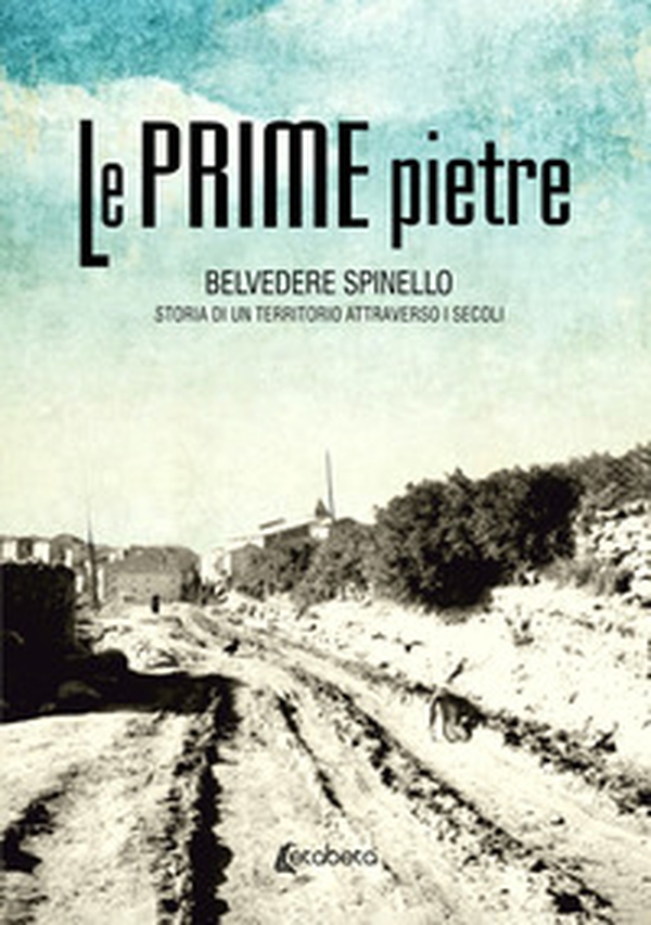 Le prime pietre. Belvedere Spinello. Storia di un territorio attraverso i secoli - Librerie.coop Le prime pietre. Belvedere Spinello. Storia di un territorio attraverso i secoli - Librerie.coop