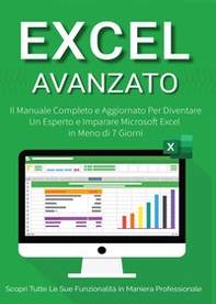 Excel avanzato 2.0: il manuale completo e aggiornato per diventare un esperto e imparare Microsoft Excel in meno di 7 giorni - Librerie.coop