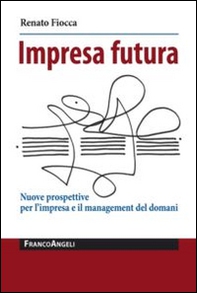 Impresa futura. Nuove prospettive per l'impresa e il management del domani - Librerie.coop