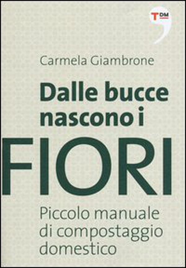Dalle bucce nascono i fiori. Piccolo manuale di compostaggio domestico - Librerie.coop Dalle bucce nascono i fiori. Piccolo manuale di compostaggio domestico - Librerie.coop