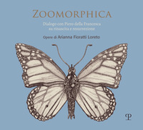 Zoomorphica. Dialogo con Piero della Francesca su rinascita e resurrezione. Opere di Arianna Fioratti Loreto. Ediz. italiana e inglese - Librerie.coop