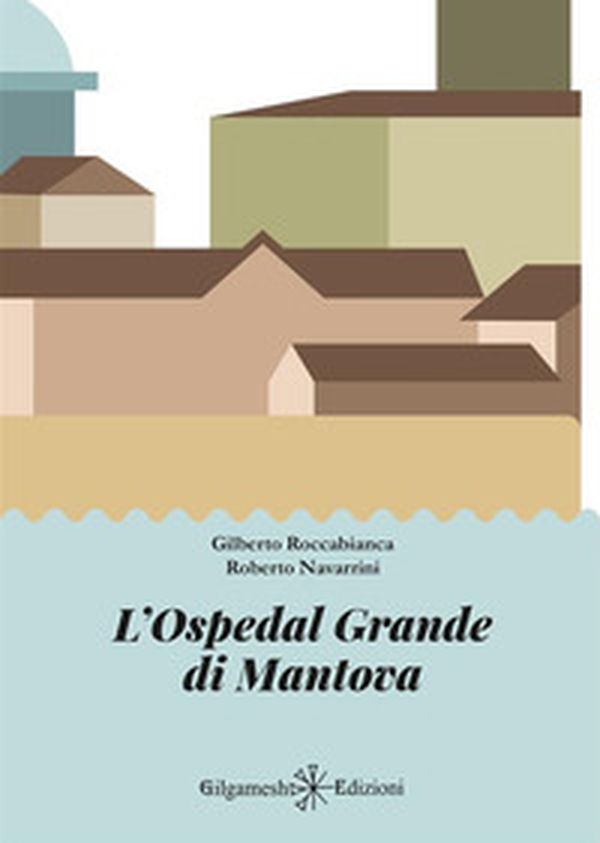 L'Ospedal Grande di Mantova - Librerie.coop L'Ospedal Grande di Mantova - Librerie.coop