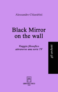 Black mirror on the wall. Viaggio filosofico attraverso una serie TV - Librerie.coop