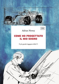 Come ho progettato il mio sogno. Il più grande ingegnere della F1 - Librerie.coop