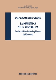 La dialettica della centralità. Studio sull'iniziativa legislativa del Governo - Librerie.coop
