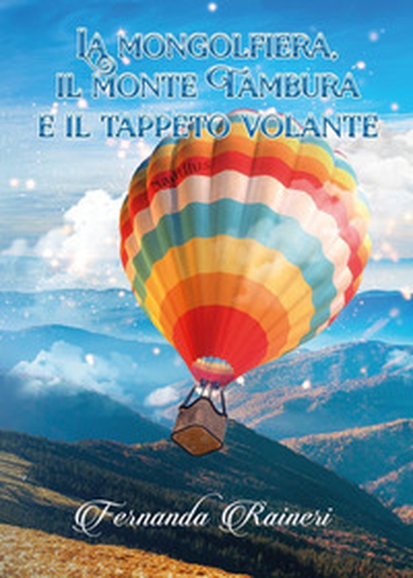 La mongolfiera, il monte Tambura e il tappeto volante - Librerie.coop La mongolfiera, il monte Tambura e il tappeto volante - Librerie.coop