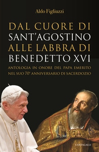 Dal cuore di Sant'Agostino alle labbra di Benedetto XVI. Antologia in onore del Papa emerito nel suo 70° anniversario di sacerdozio - Librerie.coop