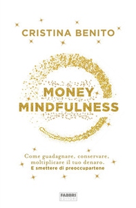 Money mindfulness. Come guadagnare, conservare, moltiplicare il tuo denaro. E smettere di preoccupartene - Librerie.coop