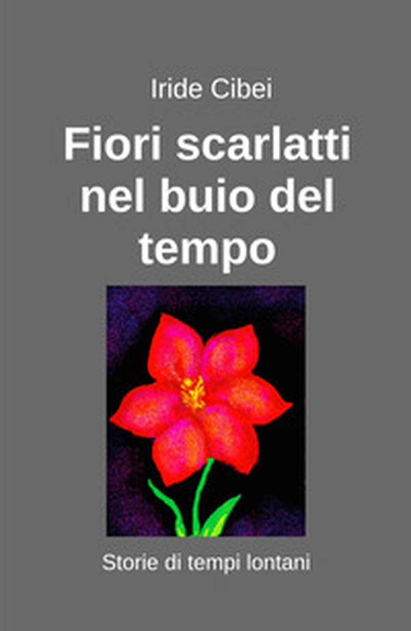 Fiori scarlatti nel buio del tempo. Storie di tempi lontani - Librerie.coop