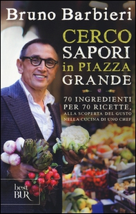 Cerco sapori in piazza Grande. 70 ingredienti per 70 ricette, alla scoperta del gusto nella cucina di uno chef - Librerie.coop