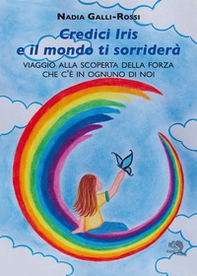 Credici Iris e il mondo ti sorriderà. Viaggio alla scoperta della forza che c'è in ognuno di noi - Librerie.coop