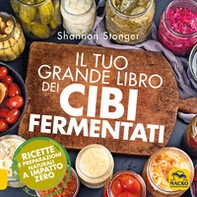 Il tuo grande libro dei cibi fermentati. Ricette e preparazioni naturali a impatto zero - Librerie.coop