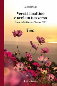 Verrà il mattino e avrà un tuo verso. Paese della poesia d'amore 2025. Teia - Librerie.coop