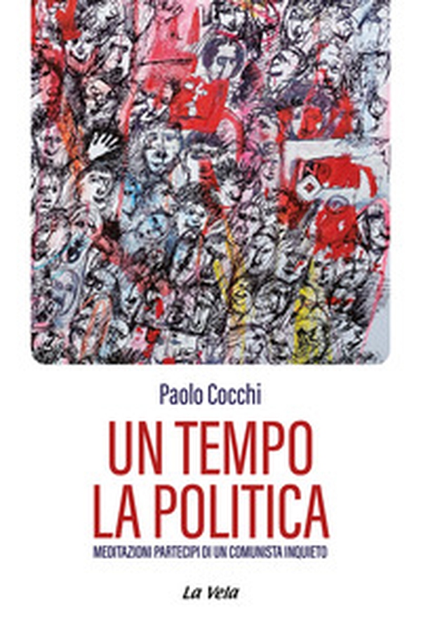 Un tempo la politica. Meditazioni partecipi di un comunista inquieto - Librerie.coop Un tempo la politica. Meditazioni partecipi di un comunista inquieto - Librerie.coop