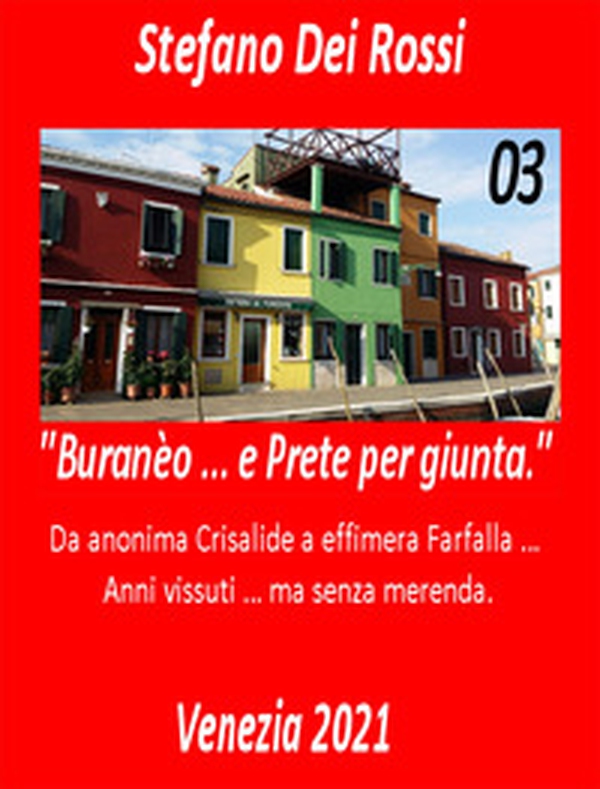 Buranèo ... e prete per giunta. Da anonima crisalide a effimera farfalla... Anni vissuti ma senza merenda - Vol. 3 - Librerie.coop Buranèo ... e prete per giunta. Da anonima crisalide a effimera farfalla... Anni vissuti ma senza merenda - Vol. 3 - Librerie.coop
