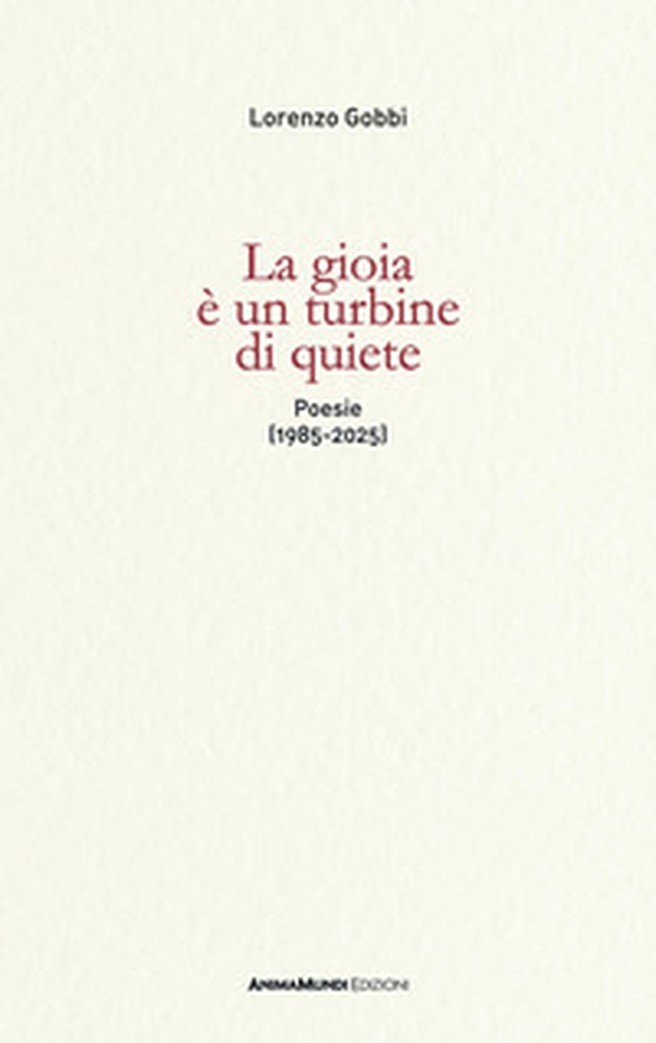 La gioia è un turbine di quiete. Poesie (1985-2025) - Librerie.coop