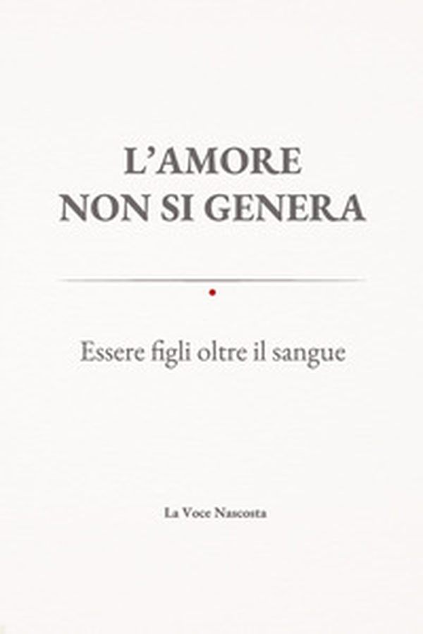 L'amore non si genera. Essere figli oltre il sangue - Librerie.coop