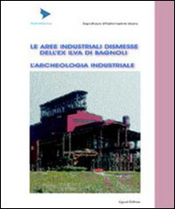 Le aree industriali dismesse dell'ex Ilva di Bagnoli. L'archeologia industriale - Librerie.coop