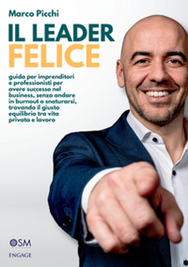 Il leader felice. Guida per imprenditori e professionisti per avere successo nel business, senza andare in burnout o snaturarsi, trovando il giusto equilibrio tra vita privata e lavoro - Librerie.coop