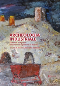 Archeologia industriale. Memoria d'impresa nell'area metropolitana di Palermo - Librerie.coop