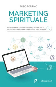Marketing spirituale. Come superare i limiti del marketing strategico con un mix di comunicazione, meditazione, etica e magia - Librerie.coop