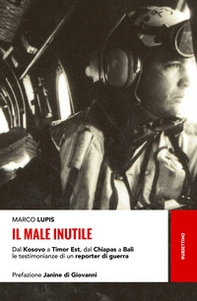 Il male inutile. Dal Kosovo a Timor Est, dal Chiapas a Bali le testimonianze di un reporter di guerra - Librerie.coop Il male inutile. Dal Kosovo a Timor Est, dal Chiapas a Bali le testimonianze di un reporter di guerra - Librerie.coop