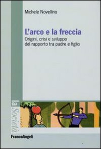 L'arco e la freccia. Origini, crisi e sviluppo del rapporto tra padre e figlio - Librerie.coop