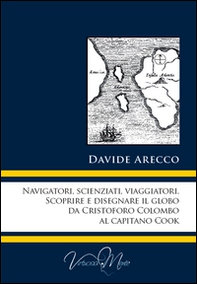 Navigatori, scienziati, viaggiatori. Scoprire e disegnare il globo da Cristoforo Colombo al Capitano Cook - Librerie.coop