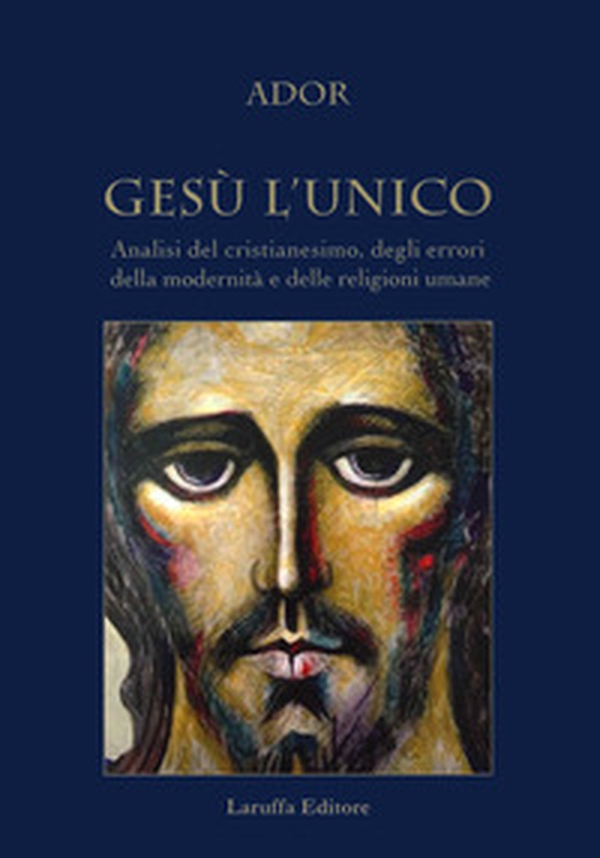 Gesù l'unico. Analisi del cristianesimo, degli errori della modernità e delle religioni umane - Librerie.coop
