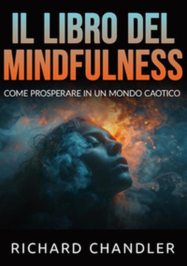 Il libro del mindfulness. Come prosperare in un mondo caotico - Librerie.coop Il libro del mindfulness. Come prosperare in un mondo caotico - Librerie.coop
