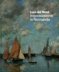 Luci del Nord. Impressionismo in Normandia. Catalogo della mostra (Forte di Bard, 3 febbraio-17 giugno 2018). Ediz. francese e italiana - Librerie.coop