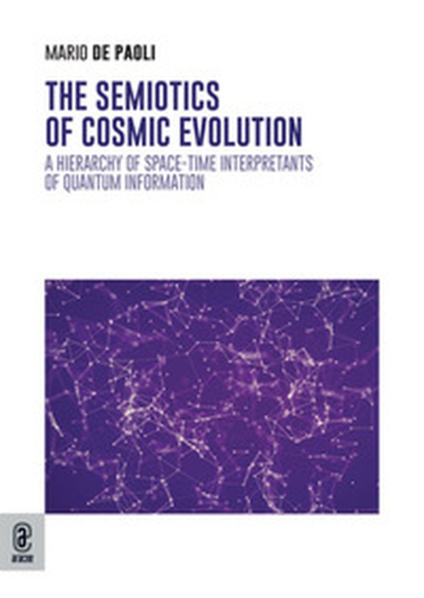The semiotics of cosmic evolution. A hierarchy of space-time interpretants of quantum information - Librerie.coop