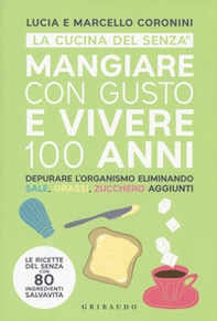 Mangiare con gusto e vivere 100 anni. Depurare l'organismo eliminando sale, grassi, zucchero aggiunti - Librerie.coop