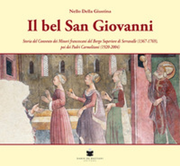 Il bel San Giovanni. Storia del convento dei Minori francescani del Borgo Superiore di Serravalle (1367-1769), poi dei Padri Carmelitani (1920-2004) - Librerie.coop
