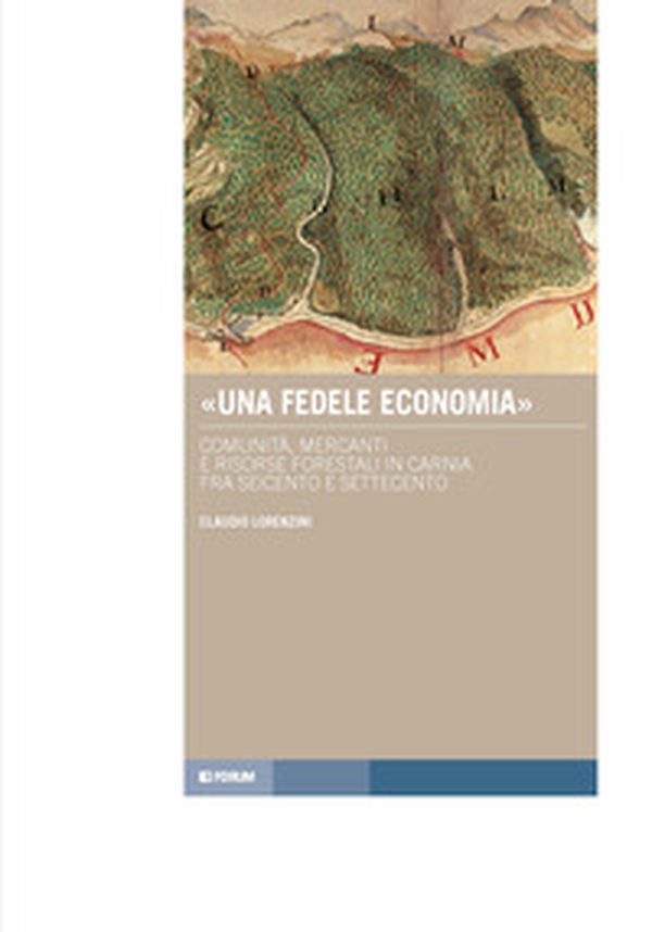 «Una fedele economia». Comunità, mercanti e risorse forestali in Carnia fra Seicento e Settecento - Librerie.coop