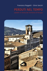 Perduti nel tempo. Castelli in rovina del territorio di Perugia. Comune di Perugia - Vol. 3\1 - Librerie.coop
