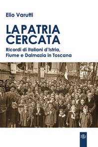 La patria cercata. Ricordi di italiani d'Istria, Fiume e Dalmazia in Toscana - Librerie.coop