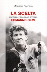 La scelta. L'amicizia, il cinema, gli anni con Ermanno Olmi - Librerie.coop