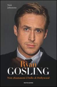 Ryan Gosling. Non chiamatemi il bello di Hollywood - Librerie.coop