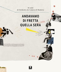 Andavamo di fretta quella sera. 40 anni di Orchestra da Camera di Mantova - Librerie.coop
