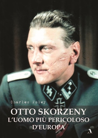 Otto Skorzeny. L'uomo più pericoloso d'Europa - Librerie.coop
