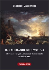 Il naufragio dell'utopia. Il Titanic degli abruzzesi dimenticati. 17 marzo 1891 - Librerie.coop Il naufragio dell'utopia. Il Titanic degli abruzzesi dimenticati. 17 marzo 1891 - Librerie.coop