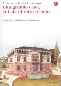 Una gran casa, cui sia di tetto il cielo. Il giardino nell'Italia del Novecento - Librerie.coop