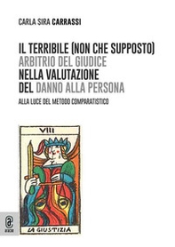 Il terribile (non che supposto) arbitrio del giudice nella valutazione del danno alla persona. Alla luce del metodo comparatistico - Librerie.coop