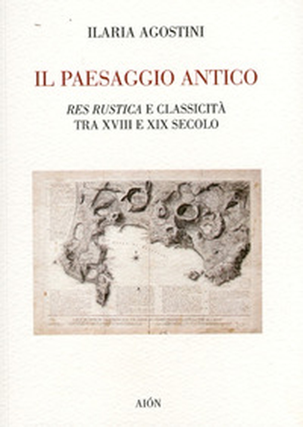Il paesaggio antico. Res rustica e classicità tra XVIII e XIX secolo - Librerie.coop Il paesaggio antico. Res rustica e classicità tra XVIII e XIX secolo - Librerie.coop