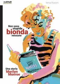 Non sono la stupida bionda di nessuno. Una storia di Marilyn Monroe - Librerie.coop