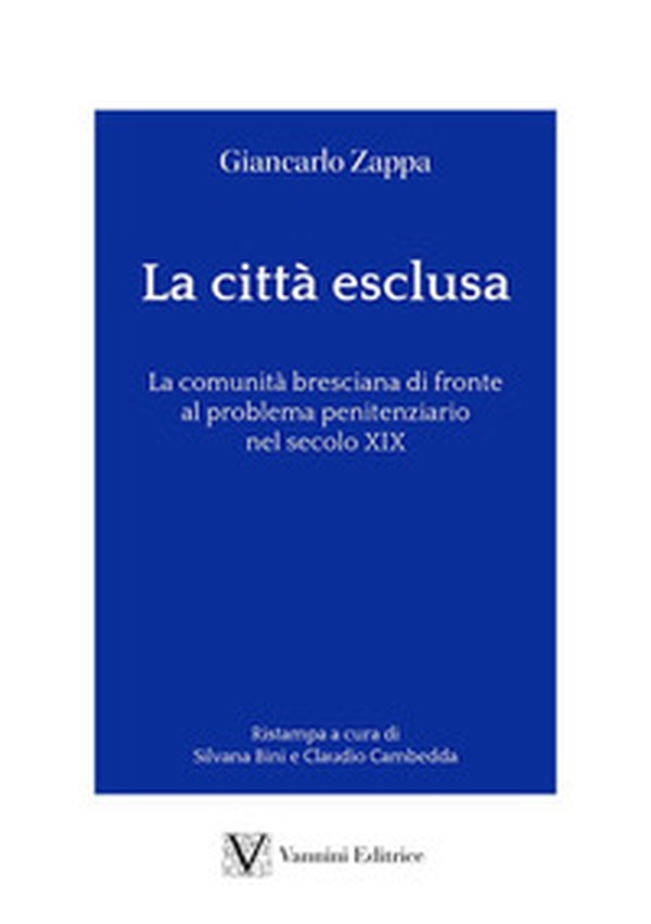 La città esclusa. La comunità bresciana di fronte al problema penitenziario nel secolo XIX - Librerie.coop La città esclusa. La comunità bresciana di fronte al problema penitenziario nel secolo XIX - Librerie.coop