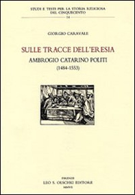 Sulle tracce dell'eresia. Ambrogio Catarino Politi (1484-1553) - Librerie.coop